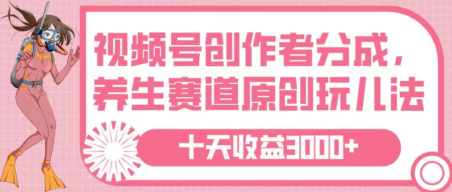 视频号创作者分成，养生赛道原创玩儿法，十条收益 3000➕-悠闲副业网