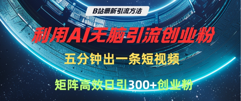 B站最新引流方法，利用AI无脑引流创业粉，五分钟一条作品，矩阵高效日引300家精准创业粉-悠闲副业网