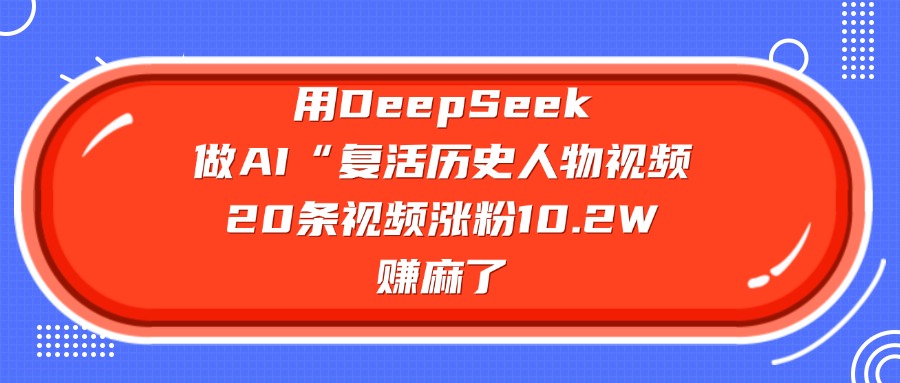 用DeepSeek做AI“复活历史人物”视频，20条视频涨粉10.2W，赚麻了-悠闲副业网