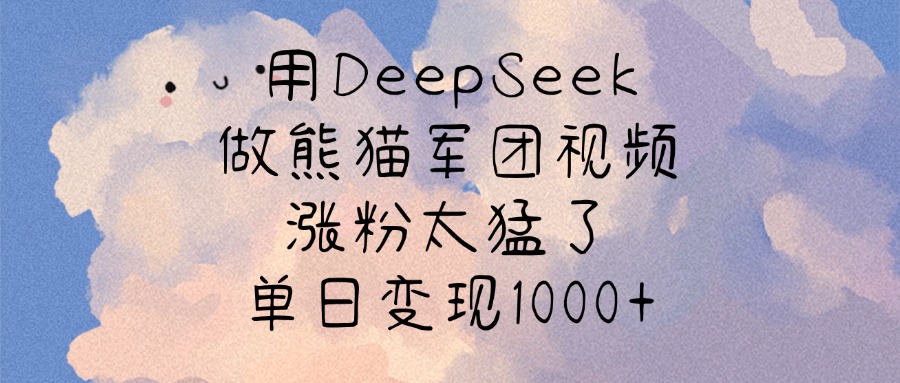 用DeepSeek做熊猫军团视频，涨粉太猛了，单日变现1000+-悠闲副业网