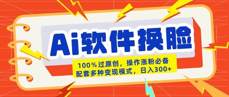AI软件换脸100%过原创搬运涨粉必备配套多种变现模式日入300+-悠闲副业网