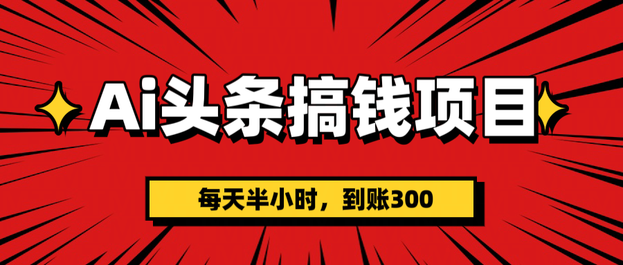 AI头条搞钱项目，一天半小时，到账300+-悠闲副业网