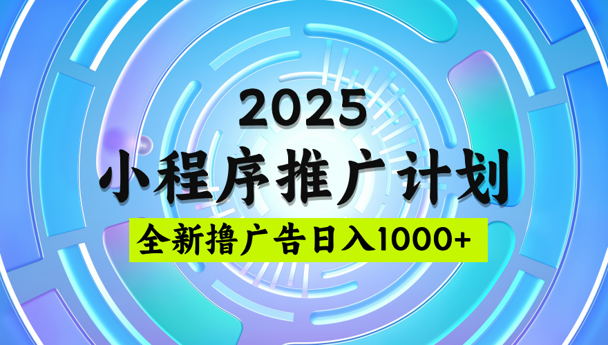 2025微信小程序推广计划，撸广告玩法，日均5张，稳定简单【揭秘】-悠闲副业网