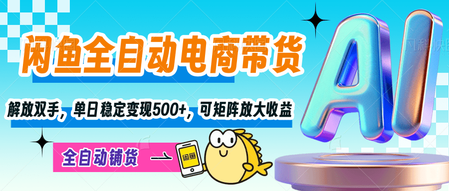 【闲鱼全自动电商带货】解放双手，单日稳定变现500+，可矩阵放大收益-悠闲副业网