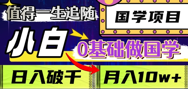 值得一生追随的国学项目，长期饭票，小白也可0基础做国学，日入3000，月入10W+-悠闲副业网