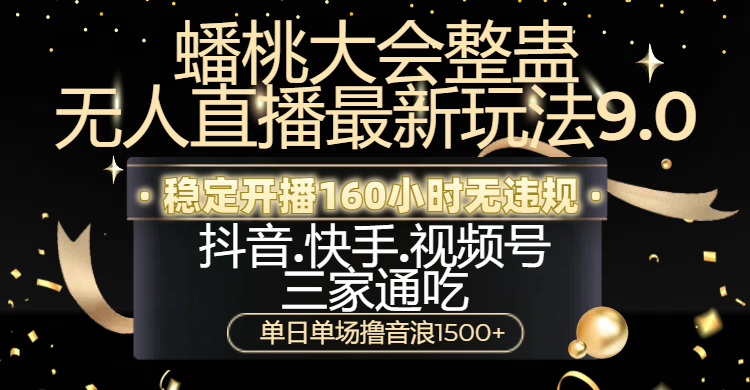 蟠桃大会整蛊无人直播新玩法9.0，稳定开播160小时无违规，抖音、快手、视频号三家通吃，单日单场撸音浪1500+-悠闲副业网