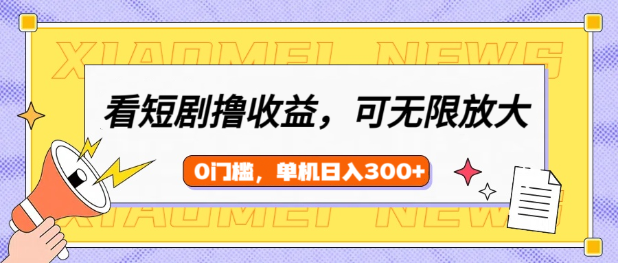 看短剧领收益，可矩阵无限放大，单机日收益300+，新手小白轻松上手！-悠闲副业网