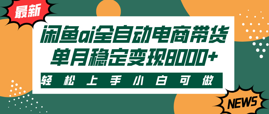 闲鱼ai全自动电商带货，轻松上手，小白可做，单月稳定变现8000+-悠闲副业网