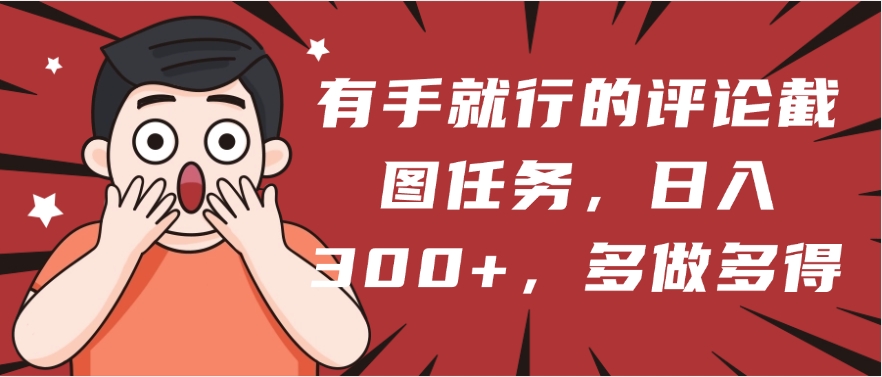 有手就行的评论截图任务，一分钟一块钱，日入300+，多做多得-悠闲副业网