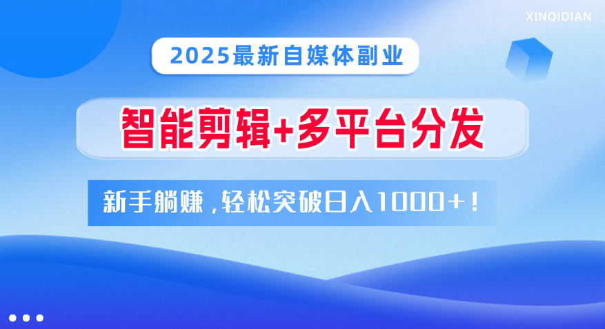 2025最新自媒体副业！智能剪辑+多平台分发，新手躺赚，轻松突破日入1000+！-悠闲副业网