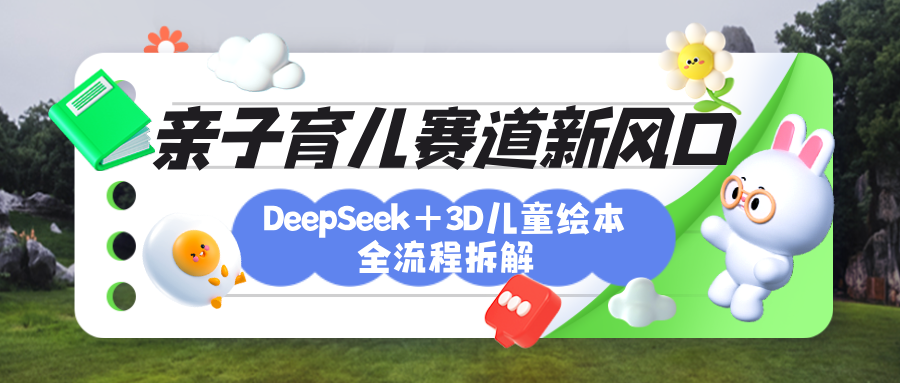 育儿赛道新风口：DeepSeek+3D绘本全流程拆解，月涨粉上万，还能培养亲子创造力-悠闲副业网