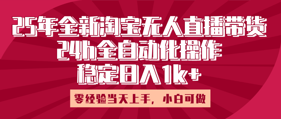 25年全新淘宝无人直播，全自动化操作，零经验当天上手，日入1k+-悠闲副业网