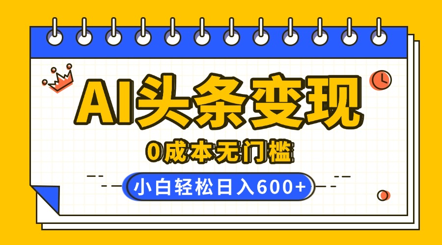 AI头条变现，0成本无门槛，简单复制粘贴，有手就行，小白轻松上手，日收益轻松600+-悠闲副业网