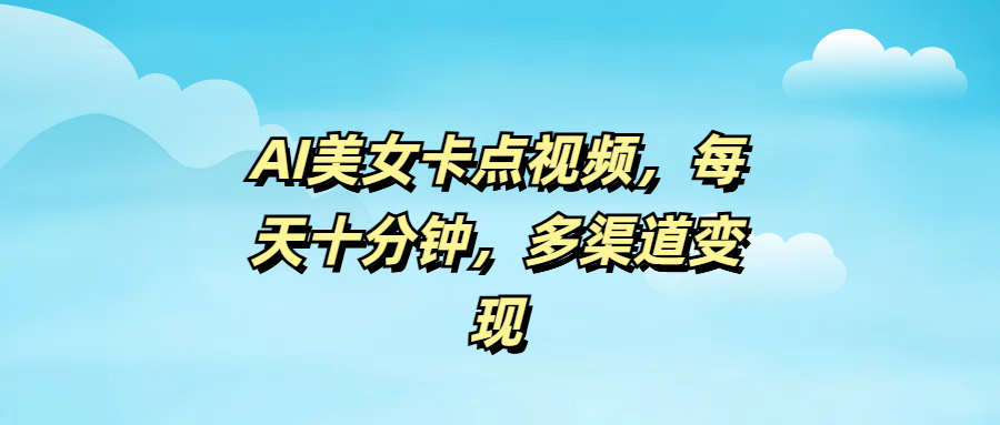 AI美女卡点视频，每天十分钟，多渠道变现-悠闲副业网