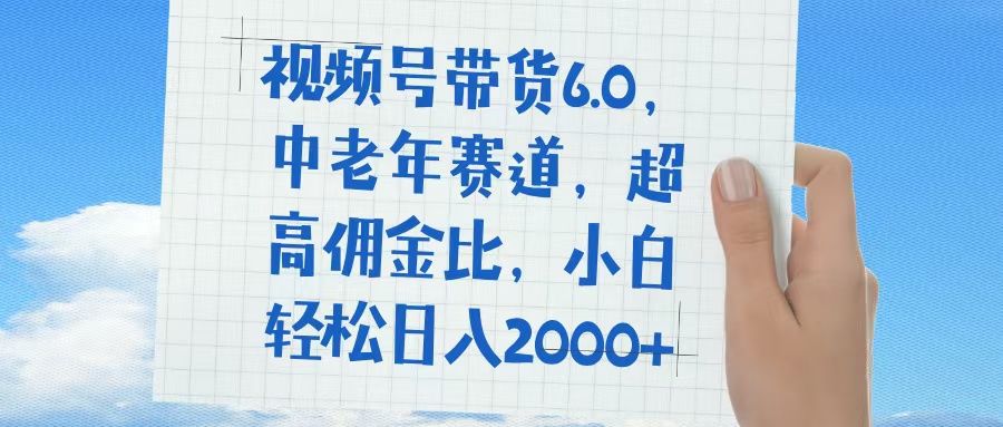 视频号带货6.0，中老年赛道，普通人也能轻松日入1500+，超高佣金比-悠闲副业网