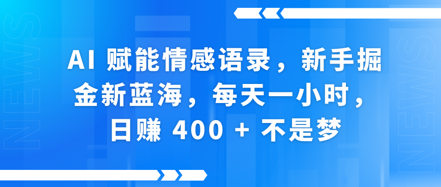 AI赋能情感语录，新手掘金新蓝海，每天一小时，日赚 400 + 不是梦-悠闲副业网