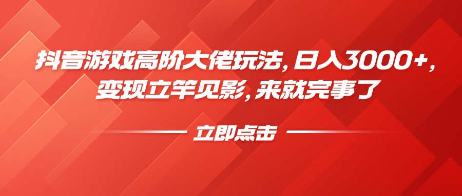抖音游戏高阶大佬玩法，日入3000+，变现立竿见影，来就完事了-悠闲副业网
