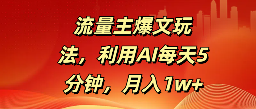 流量主爆文玩法，利用AI每天5分钟，月入1w+-悠闲副业网