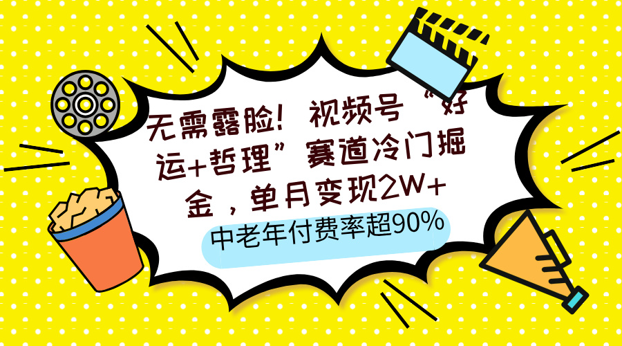 无需露脸！视频号“好运+哲理”赛道冷门掘金，单月变现2W+，中老年付费率超90%-悠闲副业网