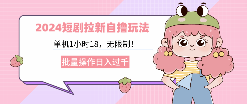 2025短剧拉新自撸玩法。单机1小时18，无限制，批量操作日入过千-悠闲副业网