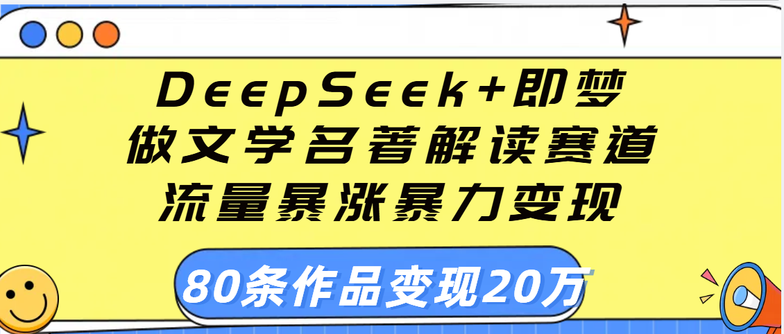 用DeepSeek+即梦做文学名著解读赛道，流量暴涨暴力变现，89条作品变现20万-悠闲副业网