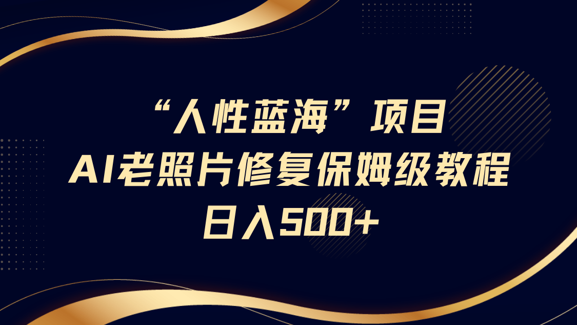 “人性蓝海”AI老照片修复项目保姆级教程，长期复购，轻松日入500+-悠闲副业网