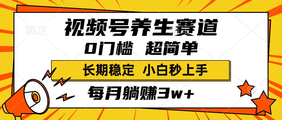 视频号养生赛道，一条视频2000+，超简单，小白轻松月入3w+，长期稳定-悠闲副业网