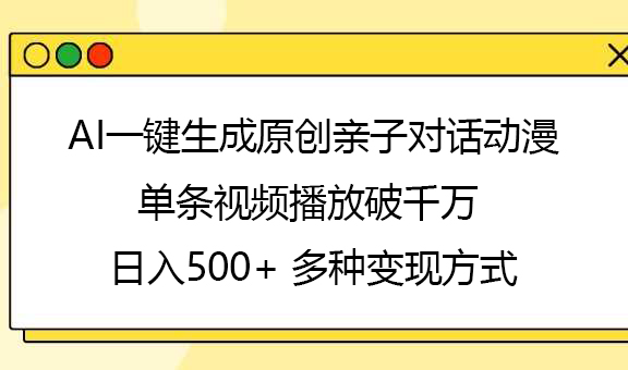AI一键生成原创亲子对话动漫，单条视频播放破千万 ，日入500+，多种变现方式-悠闲副业网