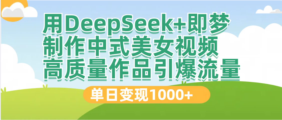 DeepSeek+即梦制作中式美女视频，高质量作品引爆流量，单日变现1000+-悠闲副业网