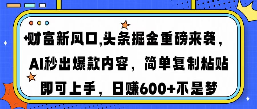 财富新风口,头条掘金重磅来袭，AI秒出爆款内容，简单复制粘贴即可上手，日赚600+不是梦-悠闲副业网