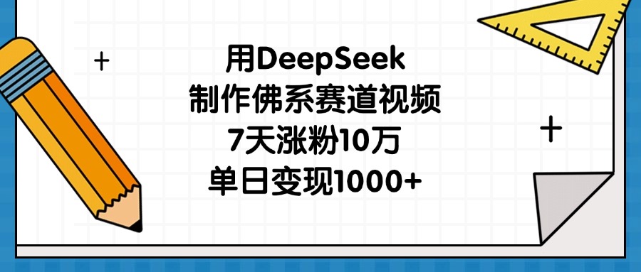 用DeepSeek制作佛系赛道视频，7天涨粉10万，单日变现1000+-悠闲副业网
