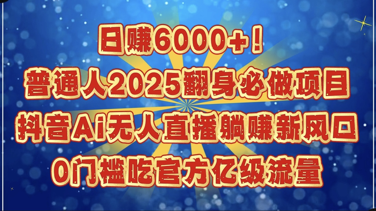 日赚6000+！普通人2025翻身必做项目，抖音Ai无人直播躺赚新风口，0门槛吃官方亿级流量-悠闲副业网