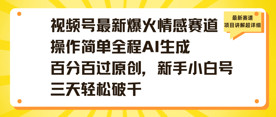视频号最新爆火情感赛道操作简单全程AI生成百分百过原创，新手小白号三天轻松破千-悠闲副业网