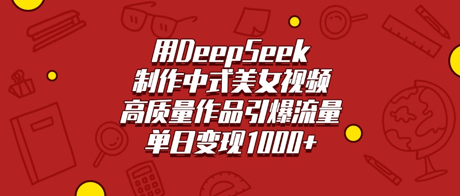 用DeepSeek制作中式美女视频，高质量作品引爆流量，单日变现1000+-悠闲副业网