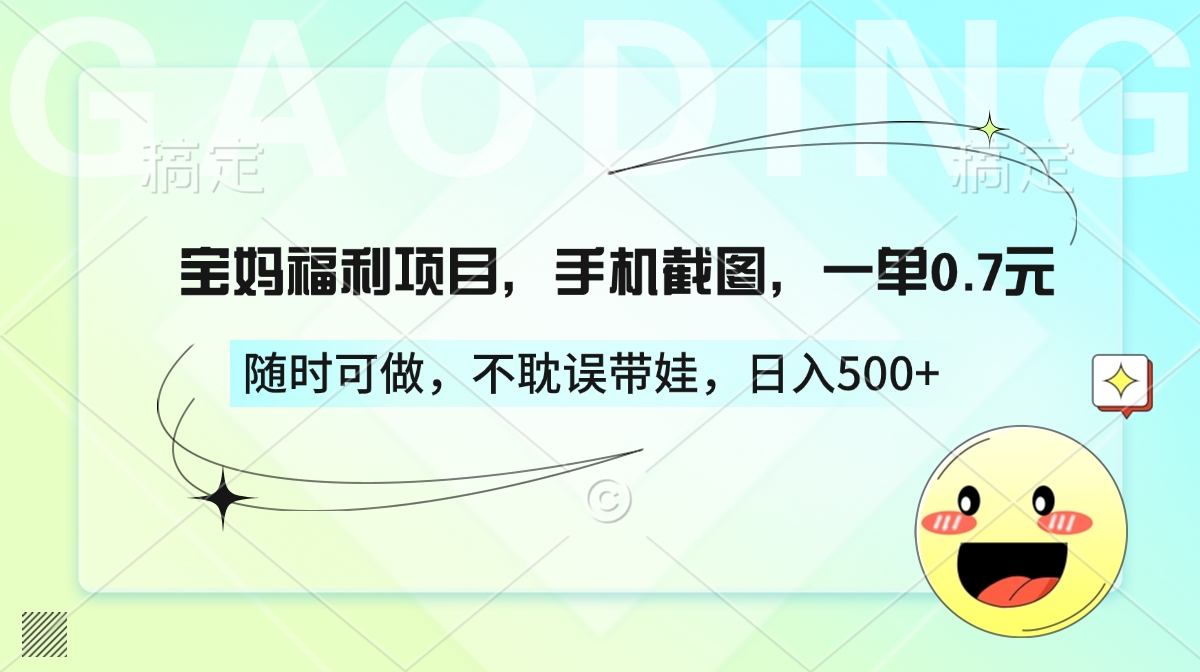 宝妈福利项目，手机截图，一单0.7元，随时可做，不耽误带娃，日入500+-悠闲副业网