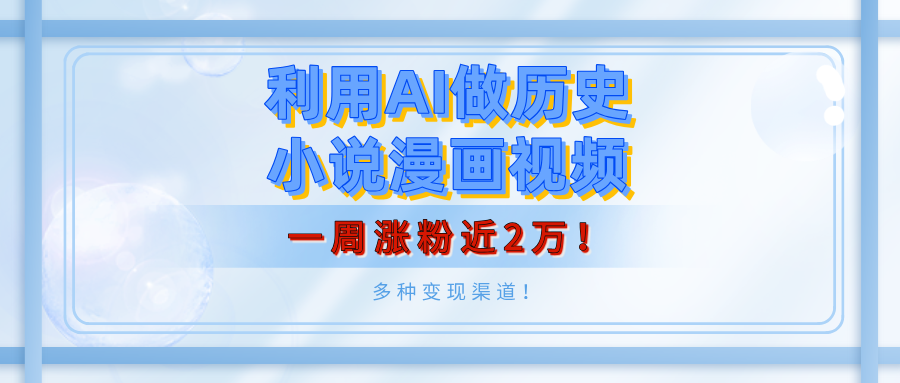 利用AI做历史小说漫画视频，有人月入5000+，一周涨粉近2万！多种变现渠道！-悠闲副业网