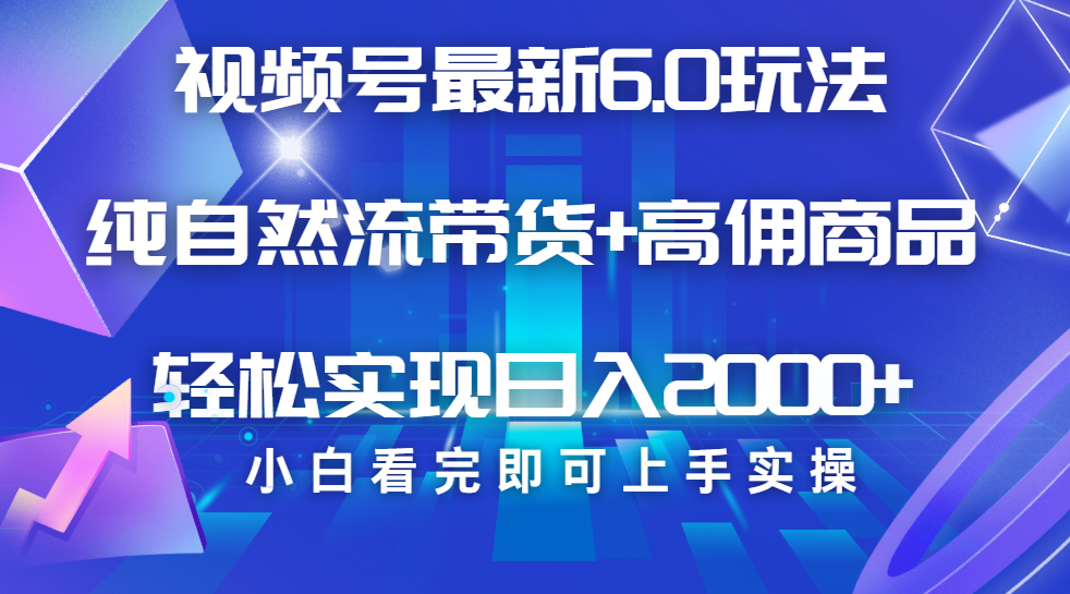 视频号带货最新6.0玩法，作品制作简单，当天起号，复制粘贴，脚本辅助，轻松矩阵日入2000+-悠闲副业网