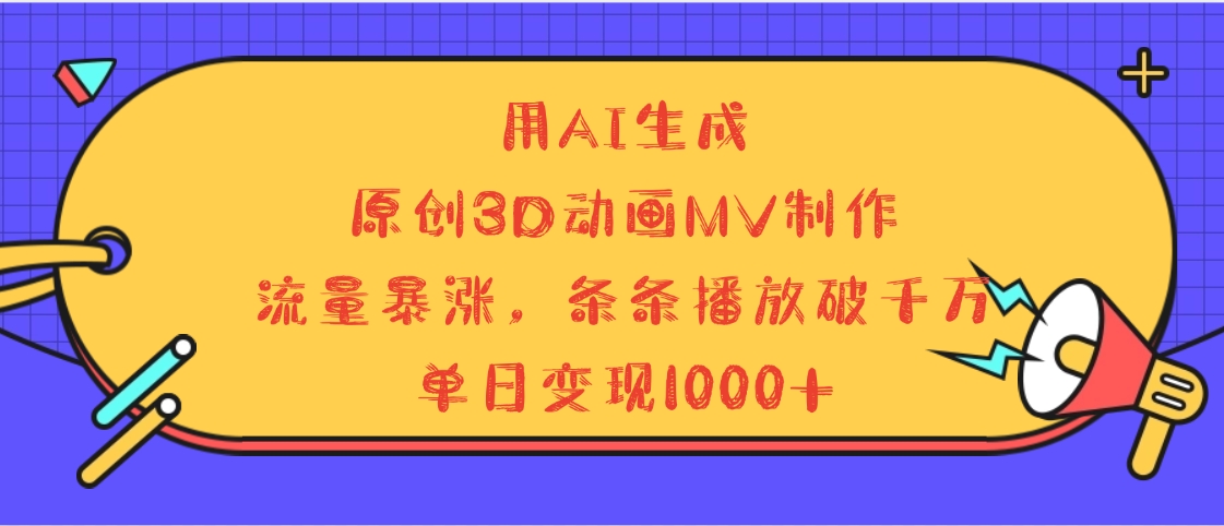 用AI生成，3D动画MV制作，流量暴涨，条条播放量破千万，单日变现1000+-悠闲副业网