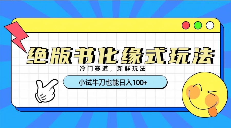 冷门赛道绝版书化缘式玩法，小试牛刀也能日入100+-悠闲副业网