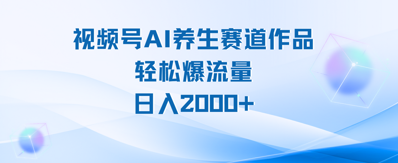 视频号AI养生赛道玩法，轻松爆流量，日入2000+-悠闲副业网