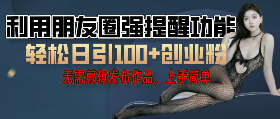 利用微信朋友圈”小红点”功能，引流精准创业粉，无需剪辑视频，发布作品，单人单日引流100+创业粉！-悠闲副业网