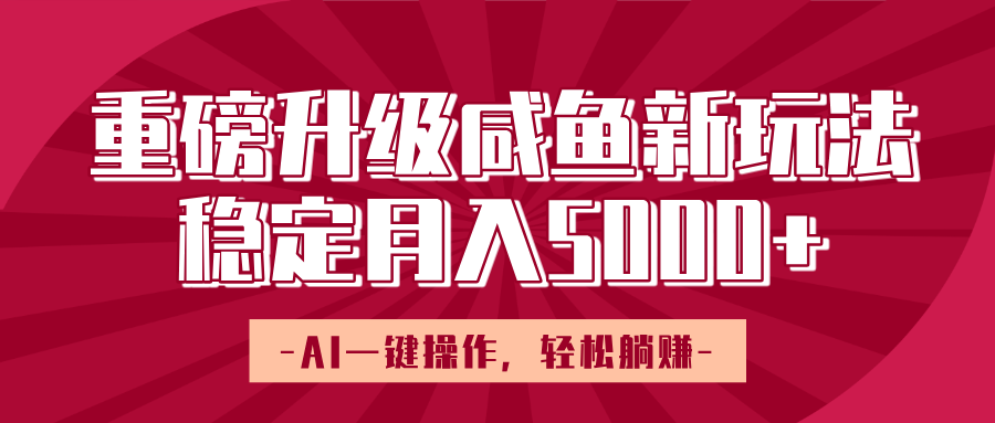 重磅升级咸鱼新玩法，AI一键操作，轻松躺赚，稳定月入5000+-悠闲副业网