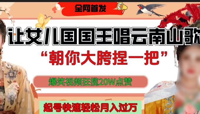 让女儿国国王开口唱云南山歌“朝你大垮捏一把”，爆笑视频狂揽点赞20W，熟练后起号快轻松月入过万！-悠闲副业网