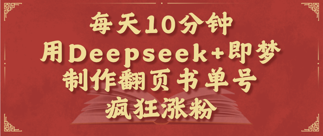 每天十分钟，用Deepseek+即梦，制作翻页书单号，疯狂涨粉，单日变现1000+-悠闲副业网