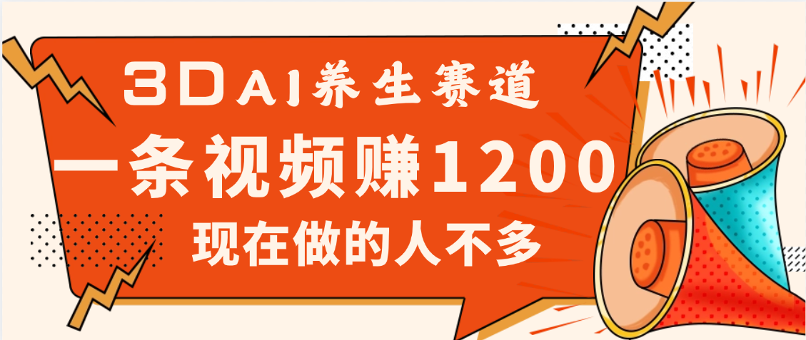 3DAI养生赛道，一条视频赚了1200，新蓝海，目前做的人不多-悠闲副业网