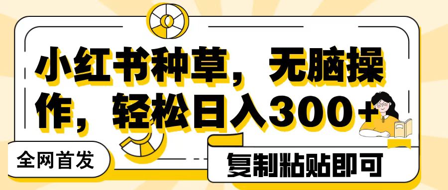 全网首发小红书种草，无脑操作，复制粘贴即可，轻松日入300+-悠闲副业网