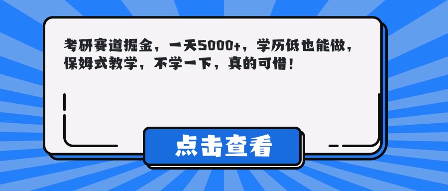考研赛道掘金，一天5000+，学历低也能做，保姆式教学，不学一下，真的可惜！-悠闲副业网