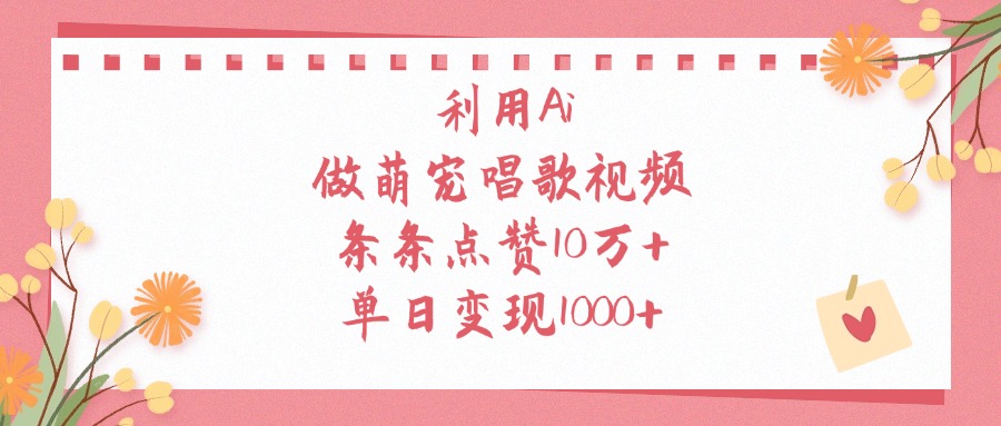利用Ai做萌宠唱歌视频，条条点赞10万+，单日变现1000+-悠闲副业网