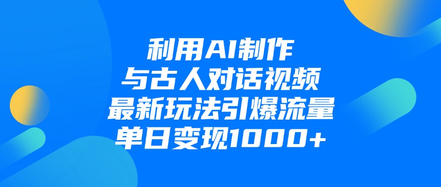 利用AI制作与古人对话的视频，最新玩法引爆流量，单日变现1000+-悠闲副业网
