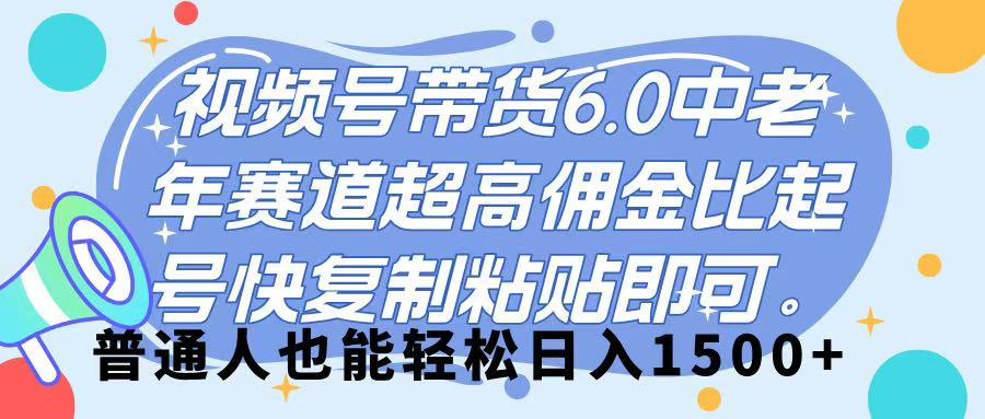 视频号带货 6.0，中老年赛道，超高佣金比，起号快，复制粘贴即可，普通人也能轻松日入 1500➕-悠闲副业网